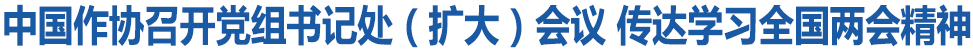 中國(guó)作協(xié)召開黨組書記處（擴(kuò)大）會(huì)議 傳達(dá)學(xué)習(xí)全國(guó)兩會(huì)精神